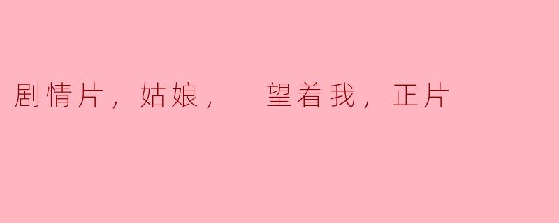 剧情片，姑娘， 望着我，正片